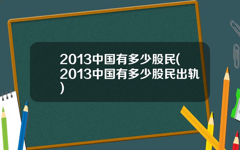 2013中国有多少股民(2013中国有多少股民出轨)