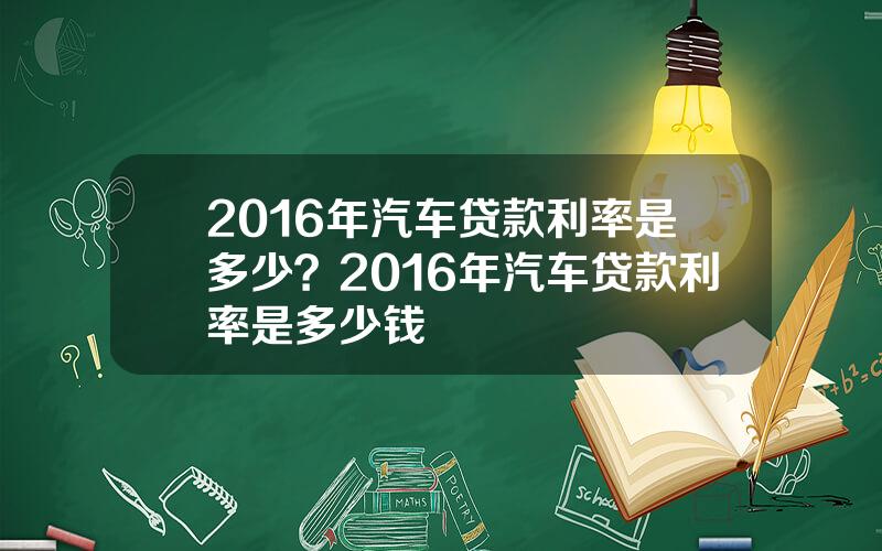 2016年汽车贷款利率是多少？2016年汽车贷款利率是多少钱