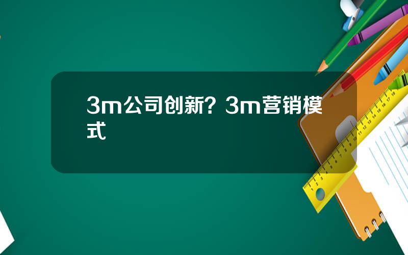 3m公司创新？3m营销模式