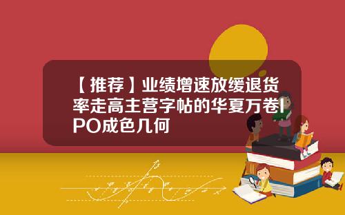 【推荐】业绩增速放缓退货率走高主营字帖的华夏万卷IPO成色几何