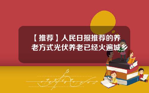 【推荐】人民日报推荐的养老方式光伏养老已经火遍城乡