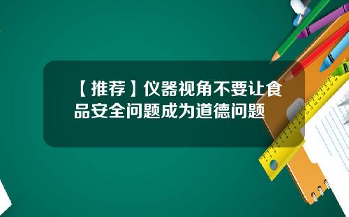 【推荐】仪器视角不要让食品安全问题成为道德问题