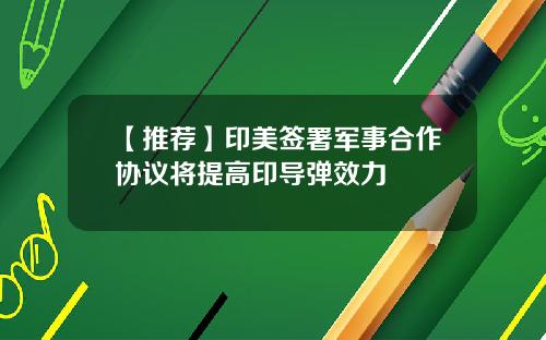 【推荐】印美签署军事合作协议将提高印导弹效力