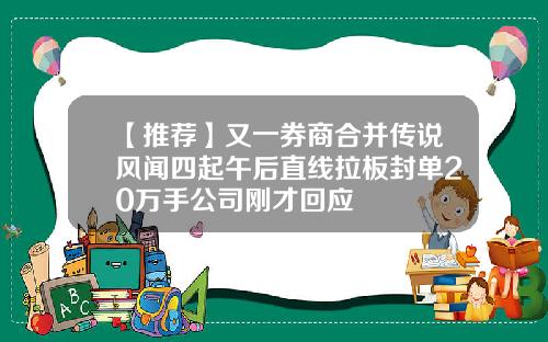 【推荐】又一券商合并传说风闻四起午后直线拉板封单20万手公司刚才回应