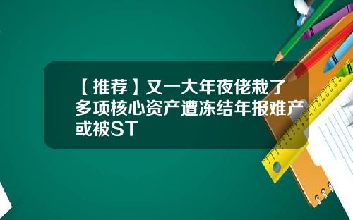 【推荐】又一大年夜佬栽了多项核心资产遭冻结年报难产或被ST