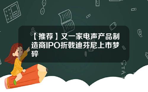 【推荐】又一家电声产品制造商IPO折戟迪芬尼上市梦碎