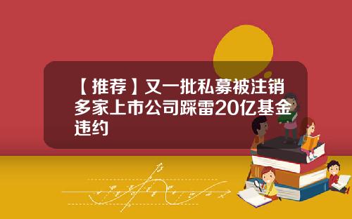 【推荐】又一批私募被注销多家上市公司踩雷20亿基金违约