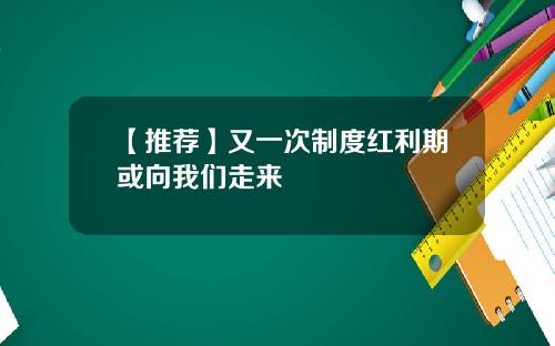 【推荐】又一次制度红利期或向我们走来