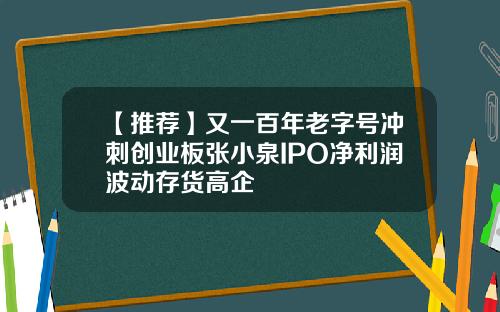 【推荐】又一百年老字号冲刺创业板张小泉IPO净利润波动存货高企