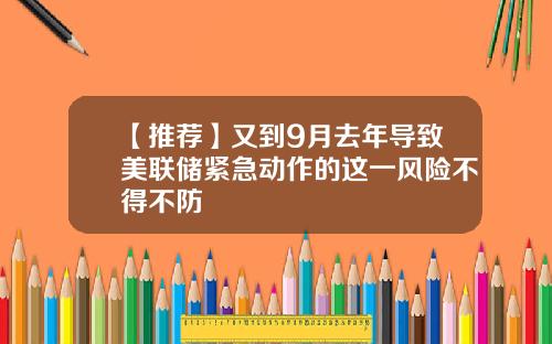 【推荐】又到9月去年导致美联储紧急动作的这一风险不得不防