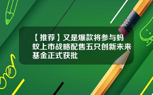 【推荐】又是爆款将参与蚂蚁上市战略配售五只创新未来基金正式获批