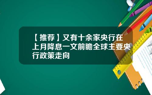 【推荐】又有十余家央行在上月降息一文前瞻全球主要央行政策走向