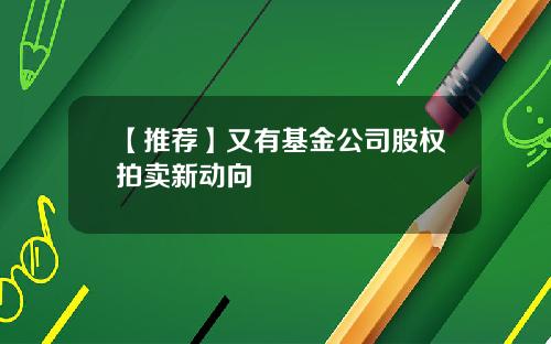 【推荐】又有基金公司股权拍卖新动向