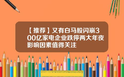 【推荐】又有白马股闪崩300亿家电企业跌停两大年夜影响因素值得关注