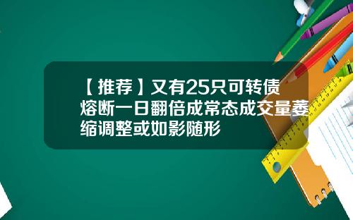 【推荐】又有25只可转债熔断一日翻倍成常态成交量萎缩调整或如影随形