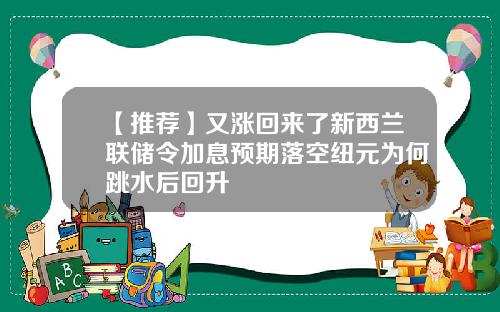 【推荐】又涨回来了新西兰联储令加息预期落空纽元为何跳水后回升