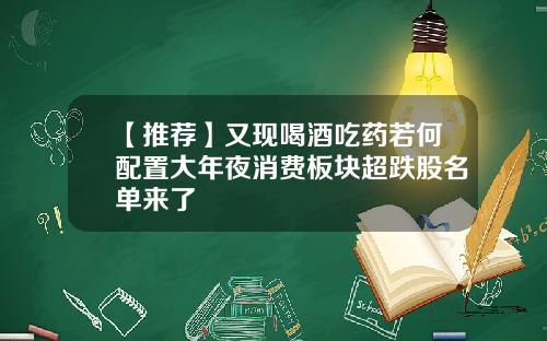 【推荐】又现喝酒吃药若何配置大年夜消费板块超跌股名单来了