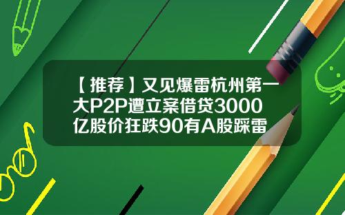 【推荐】又见爆雷杭州第一大P2P遭立案借贷3000亿股价狂跌90有A股踩雷