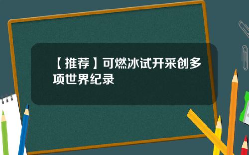 【推荐】可燃冰试开采创多项世界纪录