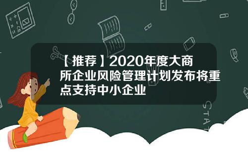 【推荐】2020年度大商所企业风险管理计划发布将重点支持中小企业