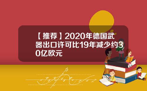 【推荐】2020年德国武器出口许可比19年减少约30亿欧元