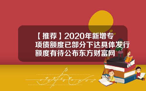 【推荐】2020年新增专项债额度已部分下达具体发行额度有待公布东方财富网