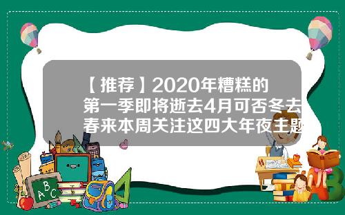 【推荐】2020年糟糕的第一季即将逝去4月可否冬去春来本周关注这四大年夜主题