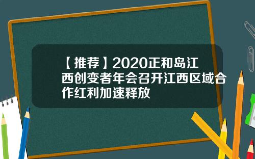 【推荐】2020正和岛江西创变者年会召开江西区域合作红利加速释放