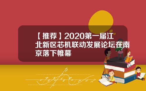 【推荐】2020第一届江北新区芯机联动发展论坛在南京落下帷幕