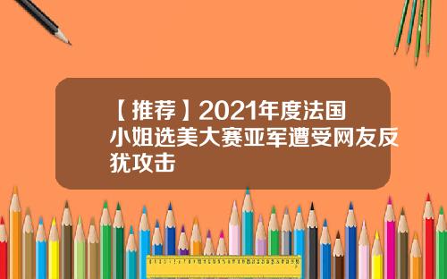 【推荐】2021年度法国小姐选美大赛亚军遭受网友反犹攻击