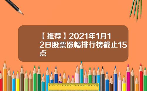 【推荐】2021年1月12日股票涨幅排行榜截止15点