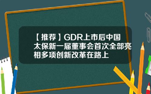 【推荐】GDR上市后中国太保新一届董事会首次全部亮相多项创新改革在路上