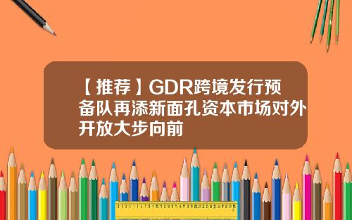 【推荐】GDR跨境发行预备队再添新面孔资本市场对外开放大步向前