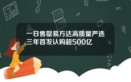 一日售罄易方达高质量严选三年首发认购超500亿