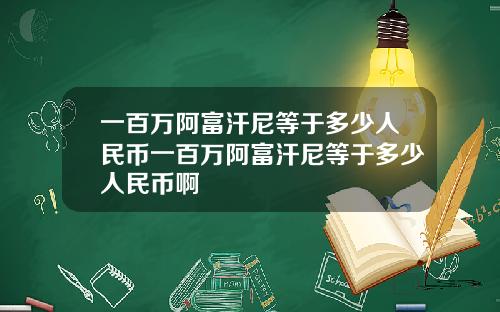 一百万阿富汗尼等于多少人民币一百万阿富汗尼等于多少人民币啊