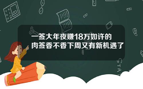 一签大年夜赚18万如许的肉签香不香下周又有新机遇了