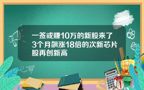 一签或赚10万的新股来了3个月飙涨18倍的次新芯片股再创新高