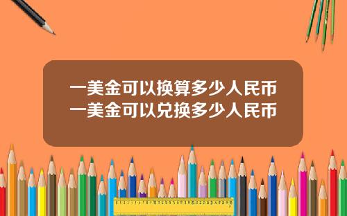 一美金可以换算多少人民币一美金可以兑换多少人民币