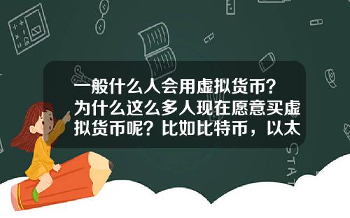 一般什么人会用虚拟货币？为什么这么多人现在愿意买虚拟货币呢？比如比特币，以太坊？