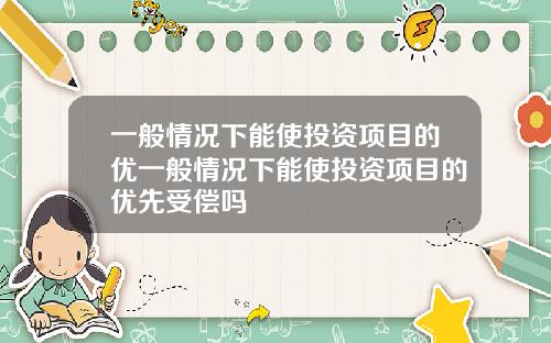 一般情况下能使投资项目的优一般情况下能使投资项目的优先受偿吗