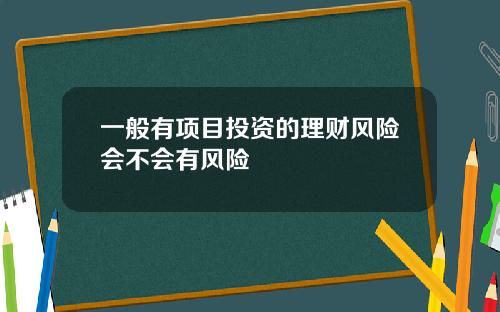 一般有项目投资的理财风险会不会有风险