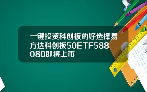 一键投资科创板的好选择易方达科创板50ETF588080即将上市