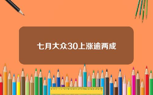 七月大众30上涨逾两成