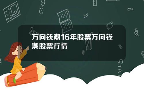 万向钱潮16年股票万向钱潮股票行情