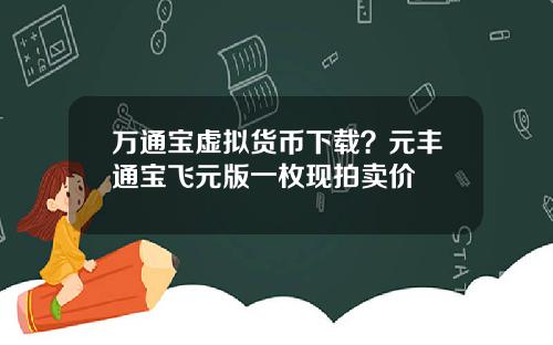 万通宝虚拟货币下载？元丰通宝飞元版一枚现拍卖价