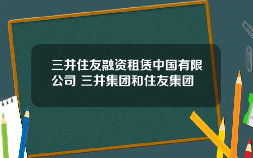 三井住友融资租赁中国有限公司 三井集团和住友集团