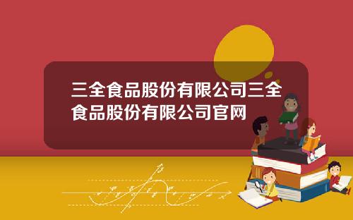 三全食品股份有限公司三全食品股份有限公司官网