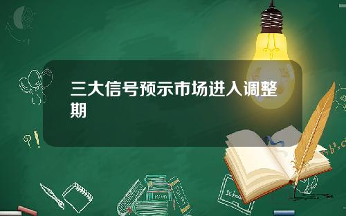 三大信号预示市场进入调整期