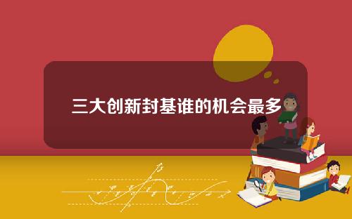 三大创新封基谁的机会最多