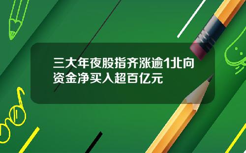 三大年夜股指齐涨逾1北向资金净买入超百亿元